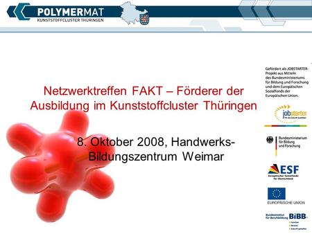 Netzwerktreffen FAKT – Förderer der Ausbildung im Kunststoffcluster Thüringen 8. Oktober 2008, Handwerks- Bildungszentrum Weimar.