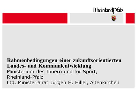 Rahmenbedingungen einer zukunftsorientierten Landes- und Kommunlentwicklung Ministerium des Innern und für Sport, Rheinland-Pfalz Ltd. Ministerialrat Jürgen.