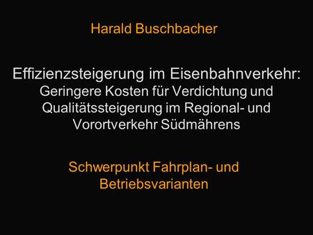 Effizienzsteigerung im Eisenbahnverkehr: Geringere Kosten für Verdichtung und Qualitätssteigerung im Regional- und Vorortverkehr Südmährens Harald Buschbacher.