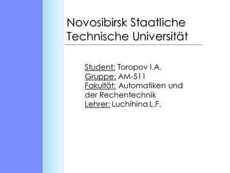 Novosibirsk Staatliche Technische Universität Student: Toropov I.A. Gruppe: АМ-511 Fakultät: Automatiken und der Rechentechnik Lehrer: Luchihina L.F.