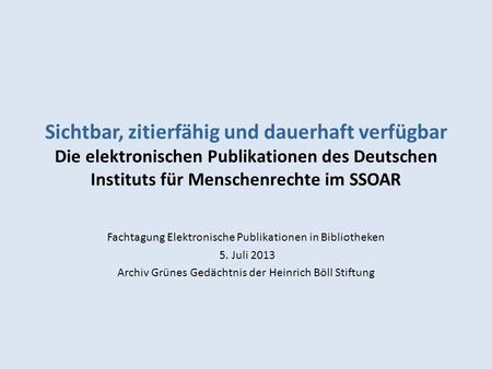 Sichtbar, zitierfähig und dauerhaft verfügbar Die elektronischen Publikationen des Deutschen Instituts für Menschenrechte im SSOAR Fachtagung Elektronische.