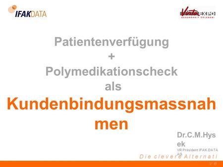 D i e c l e v e r e A l t e r n a t i v e Patientenverfügung + Polymedikationscheck als Kundenbindungsmassnah men Dr.C.M.Hys ek VR Präsident IFAK DATA.