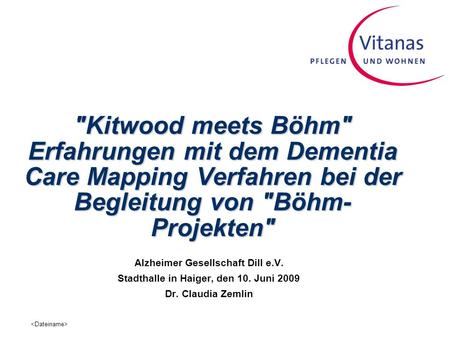 Kitwood meets Böhm Erfahrungen mit dem Dementia Care Mapping Verfahren bei der Begleitung von Böhm-Projekten Alzheimer Gesellschaft Dill e.V. Stadthalle.
