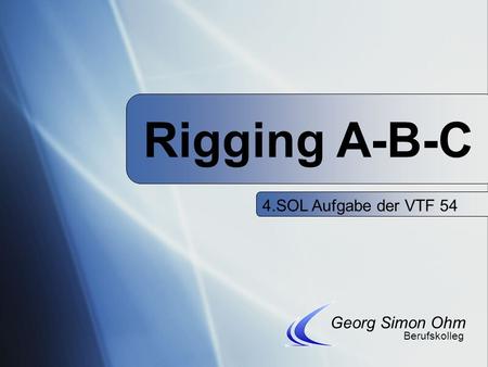 Rigging A-B-C 4.SOL Aufgabe der VTF 54 Georg Simon Ohm Berufskolleg.