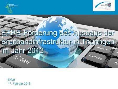 Erfurt 17. Februar 2013 EFRE-Förderung des Ausbaus der Breitbandinfrastruktur in Thüringen im Jahr 2012. EFRE-Förderung des Ausbaus der Breitbandinfrastruktur.