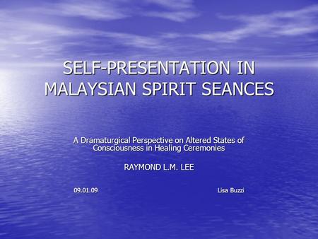 SELF-PRESENTATION IN MALAYSIAN SPIRIT SEANCES A Dramaturgical Perspective on Altered States of Consciousness in Healing Ceremonies RAYMOND L.M. LEE 09.01.09.