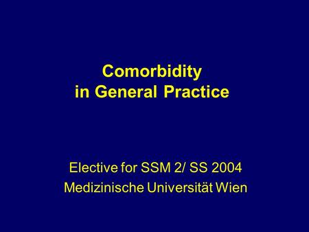 Comorbidity in General Practice Elective for SSM 2/ SS 2004 Medizinische Universität Wien.