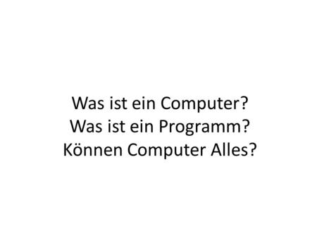 Was ist ein Computer? Was ist ein Programm? Können Computer Alles?