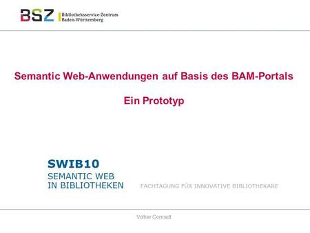 Semantic Web-Anwendungen auf Basis des BAM-Portals Ein Prototyp Volker Conradt.
