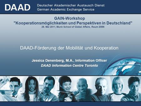 GAIN-Workshop Kooperationsmöglichkeiten und Perspektiven in Deutschland 28. Mai 2011, Munk School of Global Affairs, Raum 208N DAAD-Förderung der Mobilität.