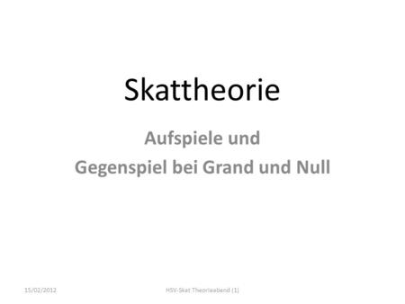 Skattheorie Aufspiele und Gegenspiel bei Grand und Null 15/02/2012HSV-Skat Theorieabend (1)