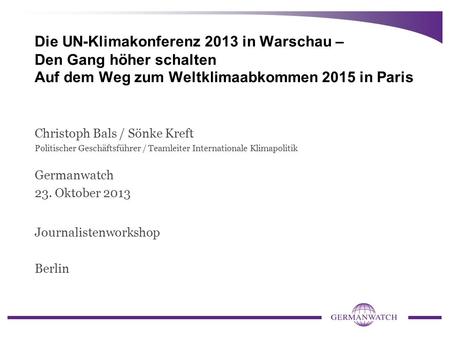 Die UN-Klimakonferenz 2013 in Warschau – Den Gang höher schalten Auf dem Weg zum Weltklimaabkommen 2015 in Paris Christoph Bals / Sönke Kreft Politischer.