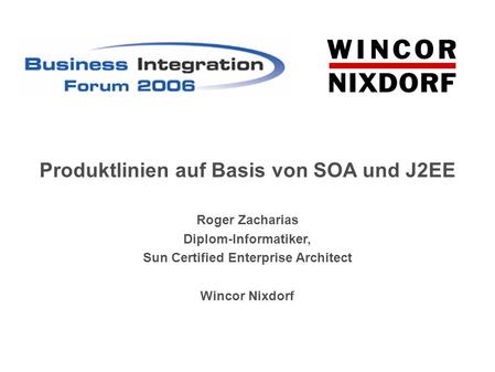 Roger Zacharias Diplom-Informatiker, Sun Certified Enterprise Architect Wincor Nixdorf Produktlinien auf Basis von SOA und J2EE.