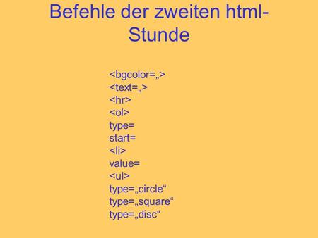 Befehle der zweiten html- Stunde type= start= value= type=circle type=square type=disc.
