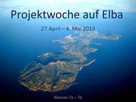 Projektwoche auf Elba 27.April – 4. Mai 2013 Klassen 7a – 7d.