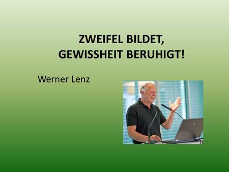 ZWEIFEL BILDET, GEWISSHEIT BERUHIGT! Werner Lenz.