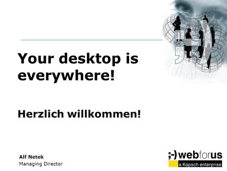 Your desktop is everywhere! Herzlich willkommen!