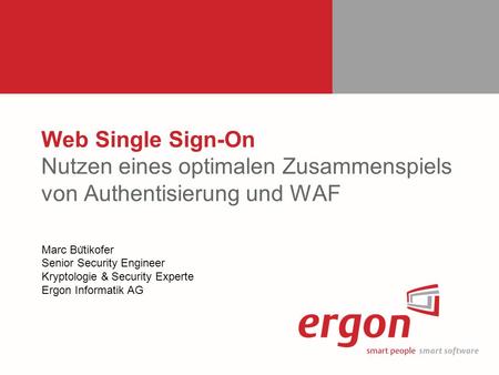 Web Single Sign-On Nutzen eines optimalen Zusammenspiels von Authentisierung und WAF Marc Bütikofer Senior Security Engineer Kryptologie & Security.