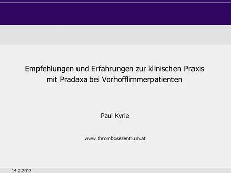 Paul Kyrle www.thrombosezentrum.at Empfehlungen und Erfahrungen zur klinischen Praxis mit Pradaxa bei Vorhofflimmerpatienten Paul Kyrle www.thrombosezentrum.at.