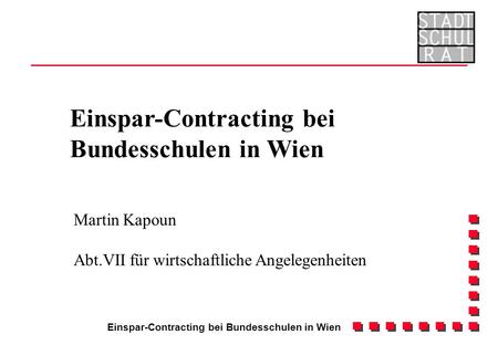 Einspar-Contracting bei Bundesschulen in Wien Martin Kapoun Abt.VII für wirtschaftliche Angelegenheiten Einspar-Contracting bei Bundesschulen in Wien.