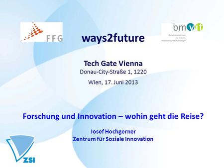 Ways2future Tech Gate Vienna Donau-City-Straße 1, 1220 Wien, 17. Juni 2013 Forschung und Innovation – wohin geht die Reise? Josef Hochgerner Zentrum für.
