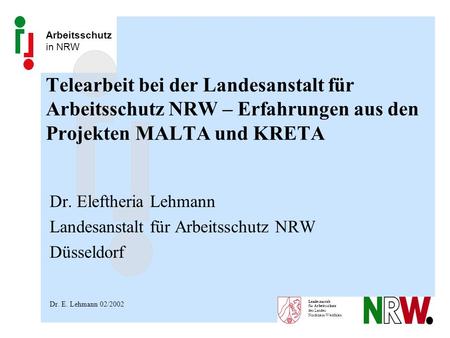 Telearbeit bei der Landesanstalt für Arbeitsschutz NRW – Erfahrungen aus den Projekten MALTA und KRETA Dr. Eleftheria Lehmann Landesanstalt für Arbeitsschutz.