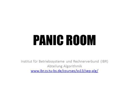 PANIC ROOM Institut für Betriebssysteme und Rechnerverbund (IBR) Abteilung Algorithmik www.ibr.cs.tu-bs.de/courses/ss13/sep-alg/