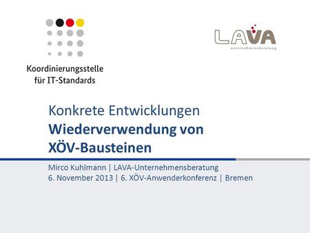 Konkrete Entwicklungen Wiederverwendung von XÖV-Bausteinen Mirco Kuhlmann | LAVA-Unternehmensberatung 6. November 2013 | 6. XÖV-Anwenderkonferenz | Bremen.