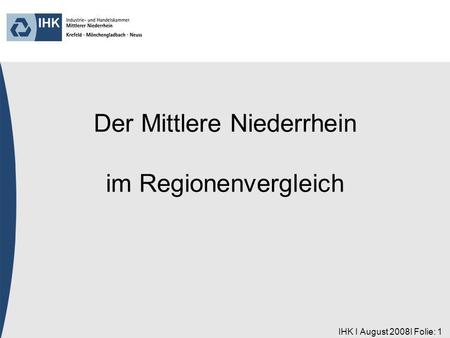 IHK I August 2008I Folie: 1 Der Mittlere Niederrhein im Regionenvergleich.