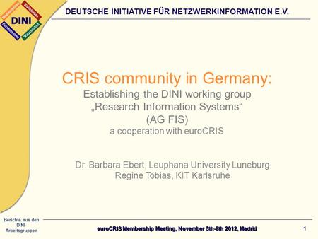 Berichte aus den DINI- Arbeitsgruppen DEUTSCHE INITIATIVE FÜR NETZWERKINFORMATION E.V. 1 CRIS community in Germany: Establishing the DINI working group.