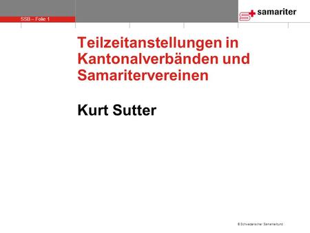SSB – Folie 1 © Schweizerischer Samariterbund Teilzeitanstellungen in Kantonalverbänden und Samaritervereinen Kurt Sutter.