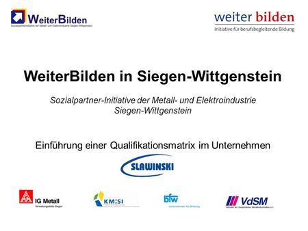 WeiterBilden in Siegen-Wittgenstein Sozialpartner-Initiative der Metall- und Elektroindustrie Siegen-Wittgenstein Einführung einer Qualifikationsmatrix.