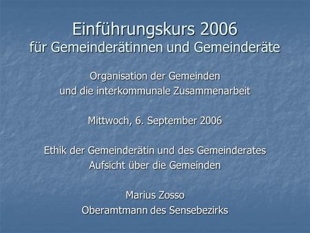 Einführungskurs 2006 für Gemeinderätinnen und Gemeinderäte Organisation der Gemeinden und die interkommunale Zusammenarbeit Mittwoch, 6. September 2006.