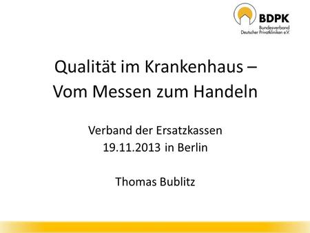 Qualität im Krankenhaus – Vom Messen zum Handeln Verband der Ersatzkassen 19.11.2013 in Berlin Thomas Bublitz.