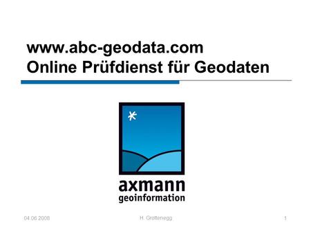 04.06.2008 H. Grottenegg 1 www.abc-geodata.com Online Prüfdienst für Geodaten.