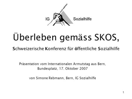 1 Überleben gemäss SKOS, Schweizerische Konferenz für öffentliche Sozialhilfe Präsentation vom Internationalen Armutstag aus Bern, Bundesplatz, 17. Oktober.
