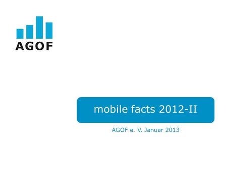 Mobile facts 2012-II AGOF e. V. Januar 2013. Das AGOF Mobile Universum.