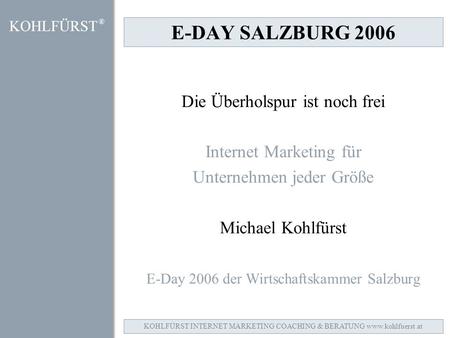 E-DAY SALZBURG 2006 Die Überholspur ist noch frei Internet Marketing für Unternehmen jeder Größe Michael Kohlfürst E-Day 2006 der Wirtschaftskammer Salzburg.