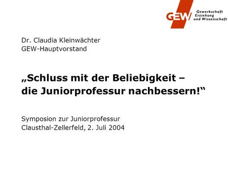 Schluss mit der Beliebigkeit – die Juniorprofessur nachbessern! Symposion zur Juniorprofessur Clausthal-Zellerfeld, 2. Juli 2004 Dr. Claudia Kleinwächter.