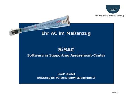 Folie 1 Ihr AC im Maßanzug SiSAC Software in Supporting Assessment-Center lead* GmbH Beratung für Personalentwicklung und IT.