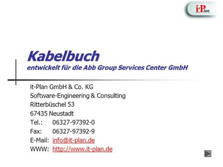 Kabelbuch entwickelt für die Abb Group Services Center GmbH it-Plan GmbH & Co. KG Software-Engineering & Consulting Ritterbüschel 53 67435 Neustadt Tel.:06327-97392-0.