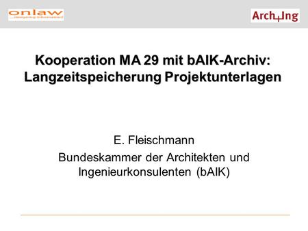 E. Fleischmann Bundeskammer der Architekten und Ingenieurkonsulenten (bAIK) Kooperation MA 29 mit bAIK-Archiv: Langzeitspeicherung Projektunterlagen.