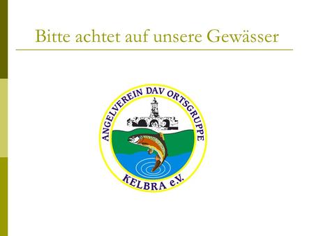 Bitte achtet auf unsere Gewässer. Ausübung des Fischereirechts in Sachsen-Anhalt § 14 Grundsatz (4) Bei der Ausübung der Fischerei sind die allgemein.