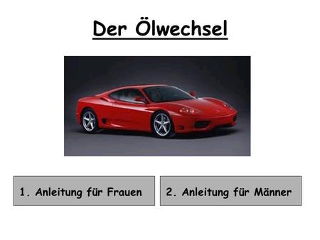 Der Ölwechsel 1. Anleitung für Frauen 2. Anleitung für Männer.