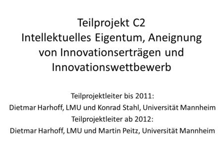 Teilprojekt C2 Intellektuelles Eigentum, Aneignung von Innovationserträgen und Innovationswettbewerb Teilprojektleiter bis 2011: Dietmar Harhoff, LMU und.