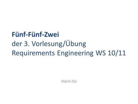 Fünf-Fünf-Zwei der 3. Vorlesung/Übung Requirements Engineering WS 10/11 Marin Zec.
