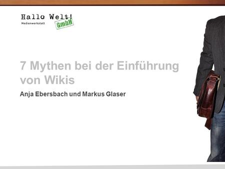 1 7 Mythen bei der Einführung von Wikis Anja Ebersbach und Markus Glaser.