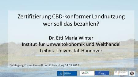     Zertifizierung CBD-konformer Landnutzung wer soll das bezahlen? Dr. Etti Maria Winter Institut für Umweltökonomik und Welthandel Leibniz Universität.