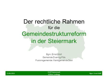 Der rechtliche Rahmen für die Gemeindestrukturreform in der Steiermark Bgm. Ernst Gödl Gemeinde Zwaring-Pöls Fusionsgemeinde: Marktgemeinde Dobl FLGÖ Steiermark.