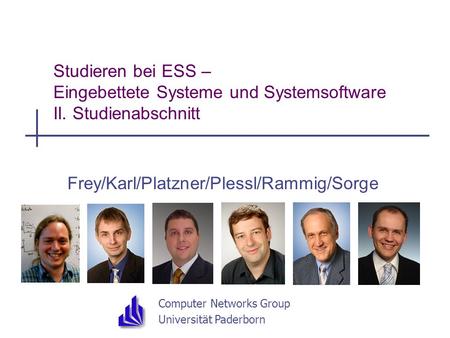 Computer Networks Group Universität Paderborn Studieren bei ESS – Eingebettete Systeme und Systemsoftware II. Studienabschnitt Frey/Karl/Platzner/Plessl/Rammig/Sorge.